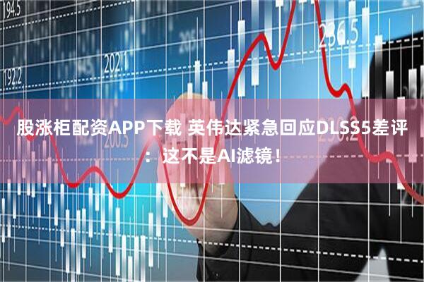 股涨柜配资APP下载 英伟达紧急回应DLSS5差评：这不是AI滤镜！