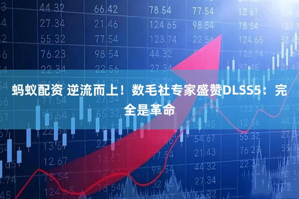蚂蚁配资 逆流而上！数毛社专家盛赞DLSS5：完全是革命