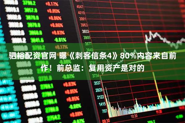 驷裕配资官网 曝《刺客信条4》80%内容来自前作！前总监：复用资产是对的