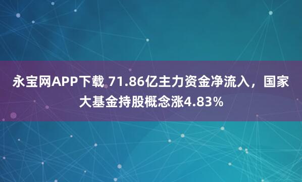 永宝网APP下载 71.86亿主力资金净流入，国家大基金持股概念涨4.83%