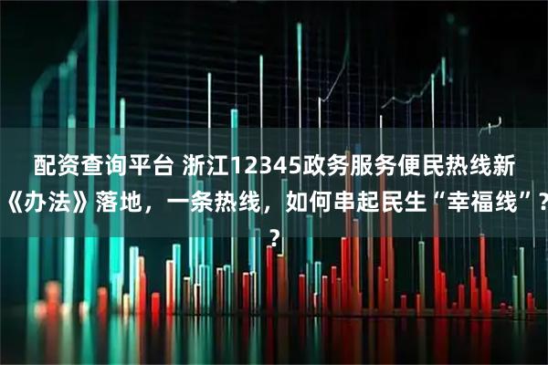 配资查询平台 浙江12345政务服务便民热线新《办法》落地，一条热线，如何串起民生“幸福线”？