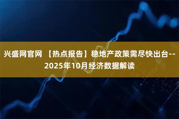 兴盛网官网 【热点报告】稳地产政策需尽快出台--2025年10月经济数据解读