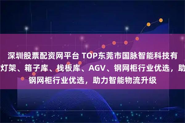 深圳股票配资网平台 TOP东莞市国脉智能科技有限公司：AGV配灯架、箱子库、栈板库、AGV、钢网柜行业优选，助力智能物流升级
