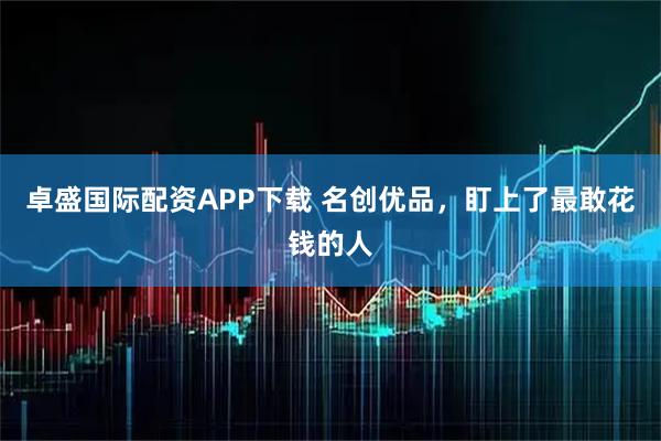 卓盛国际配资APP下载 名创优品，盯上了最敢花钱的人