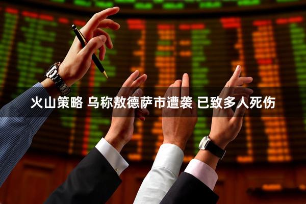 火山策略 乌称敖德萨市遭袭 已致多人死伤