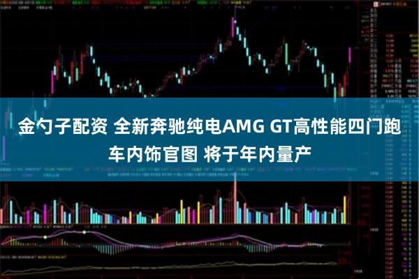 金勺子配资 全新奔驰纯电AMG GT高性能四门跑车内饰官图 将于年内量产