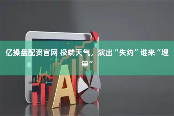 亿操盘配资官网 极端天气，演出“失约”谁来“埋单”